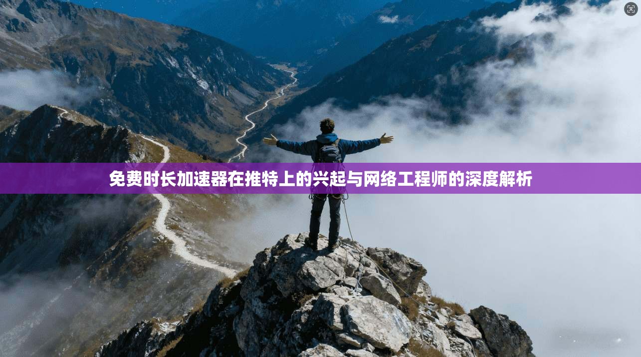 免费时长加速器在推特上的兴起与网络工程师的深度解析