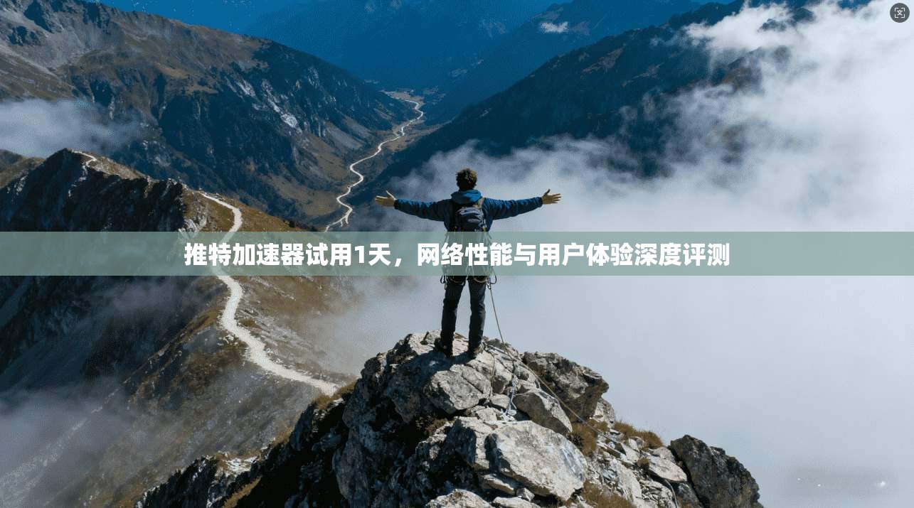 推特加速器试用1天，网络性能与用户体验深度评测