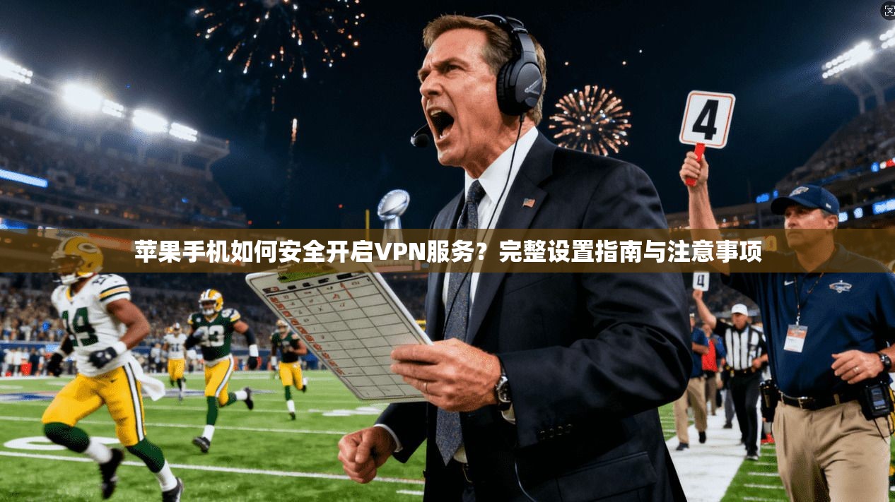 苹果手机如何安全开启VPN服务？完整设置指南与注意事项