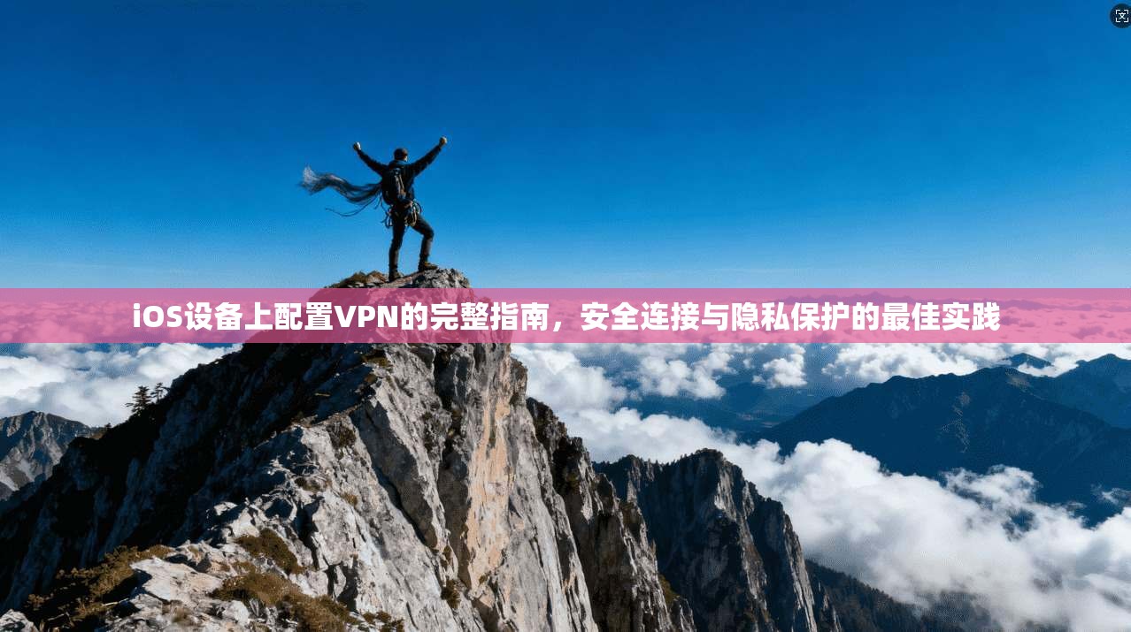 iOS设备上配置VPN的完整指南，安全连接与隐私保护的最佳实践