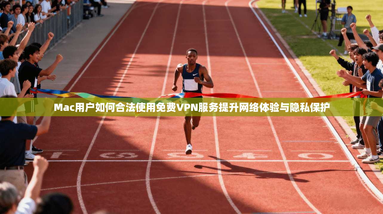 Mac用户如何合法使用免费VPN服务提升网络体验与隐私保护