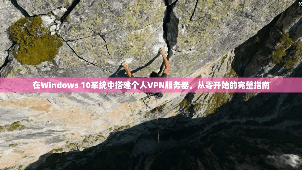 在Windows 10系统中搭建个人VPN服务器，从零开始的完整指南