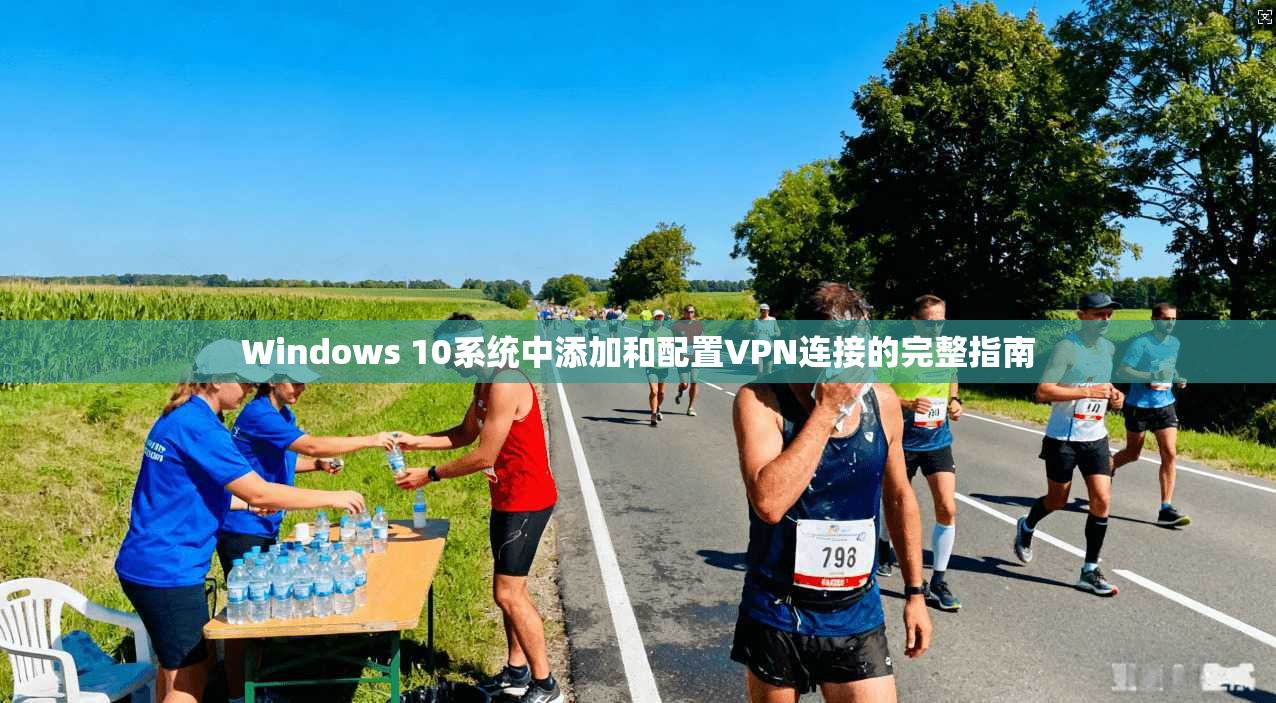 Windows 10系统中添加和配置VPN连接的完整指南