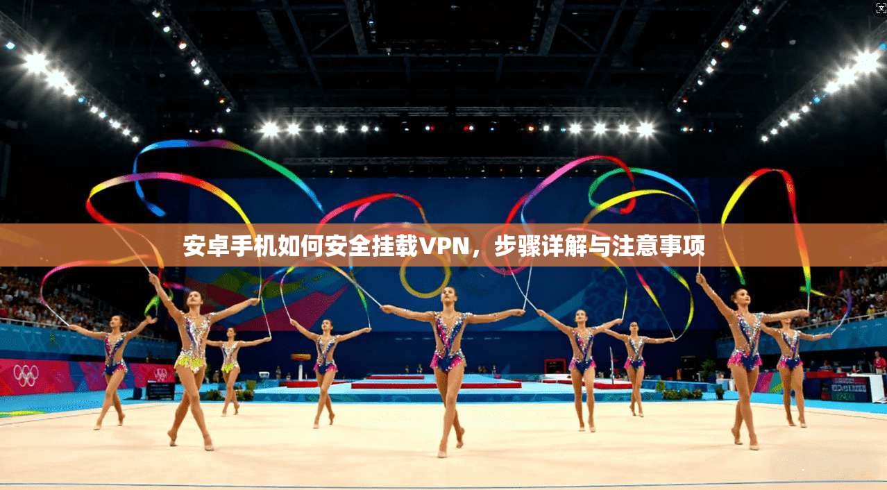 安卓手机如何安全挂载VPN，步骤详解与注意事项