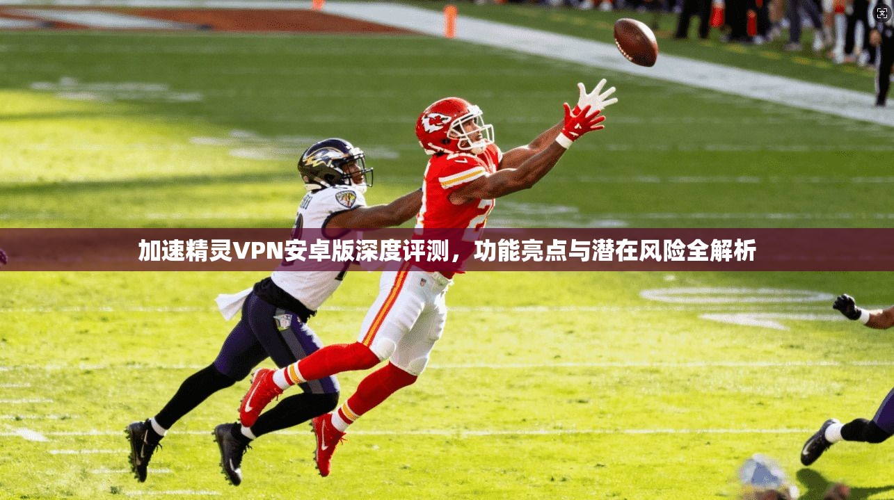 加速精灵VPN安卓版深度评测，功能亮点与潜在风险全解析