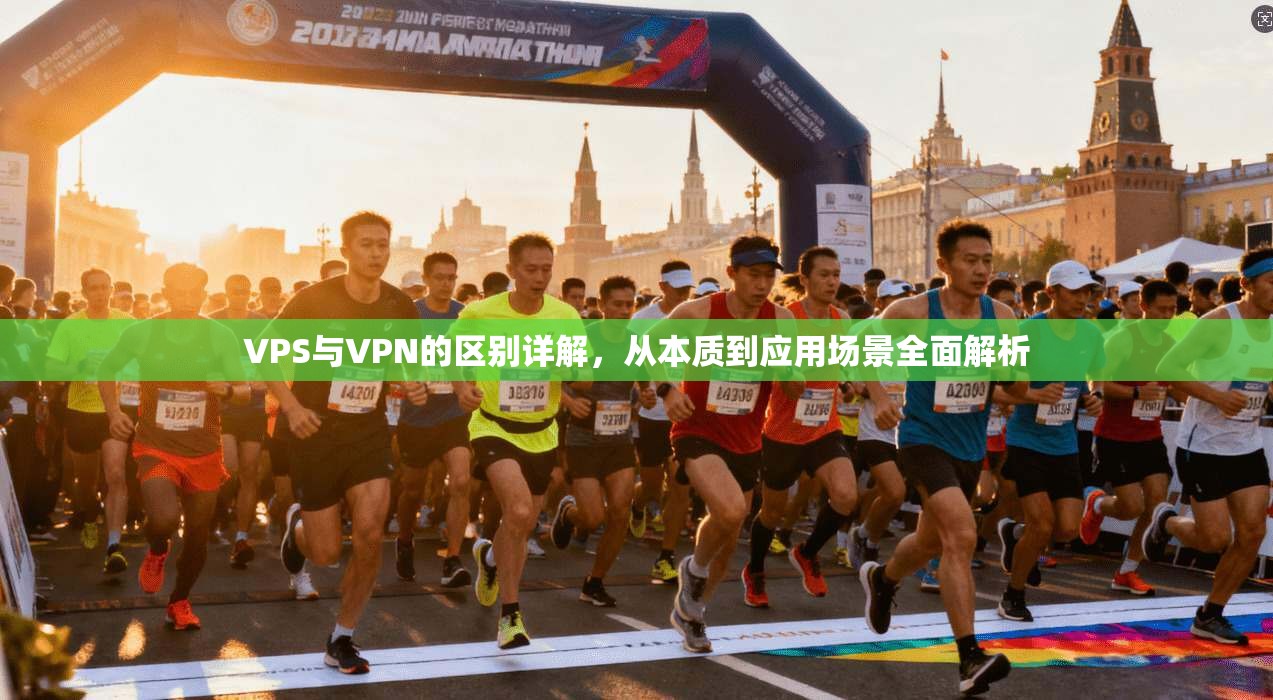 VPS与VPN的区别详解，从本质到应用场景全面解析