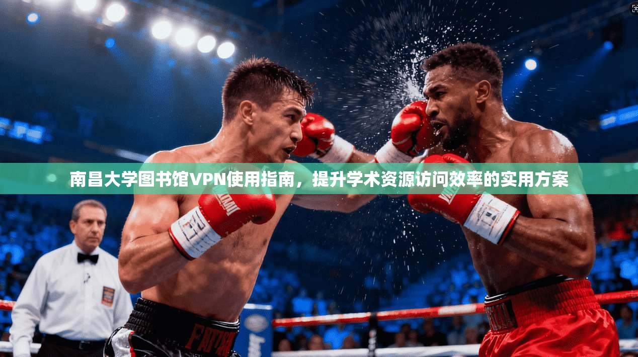 南昌大学图书馆VPN使用指南，提升学术资源访问效率的实用方案