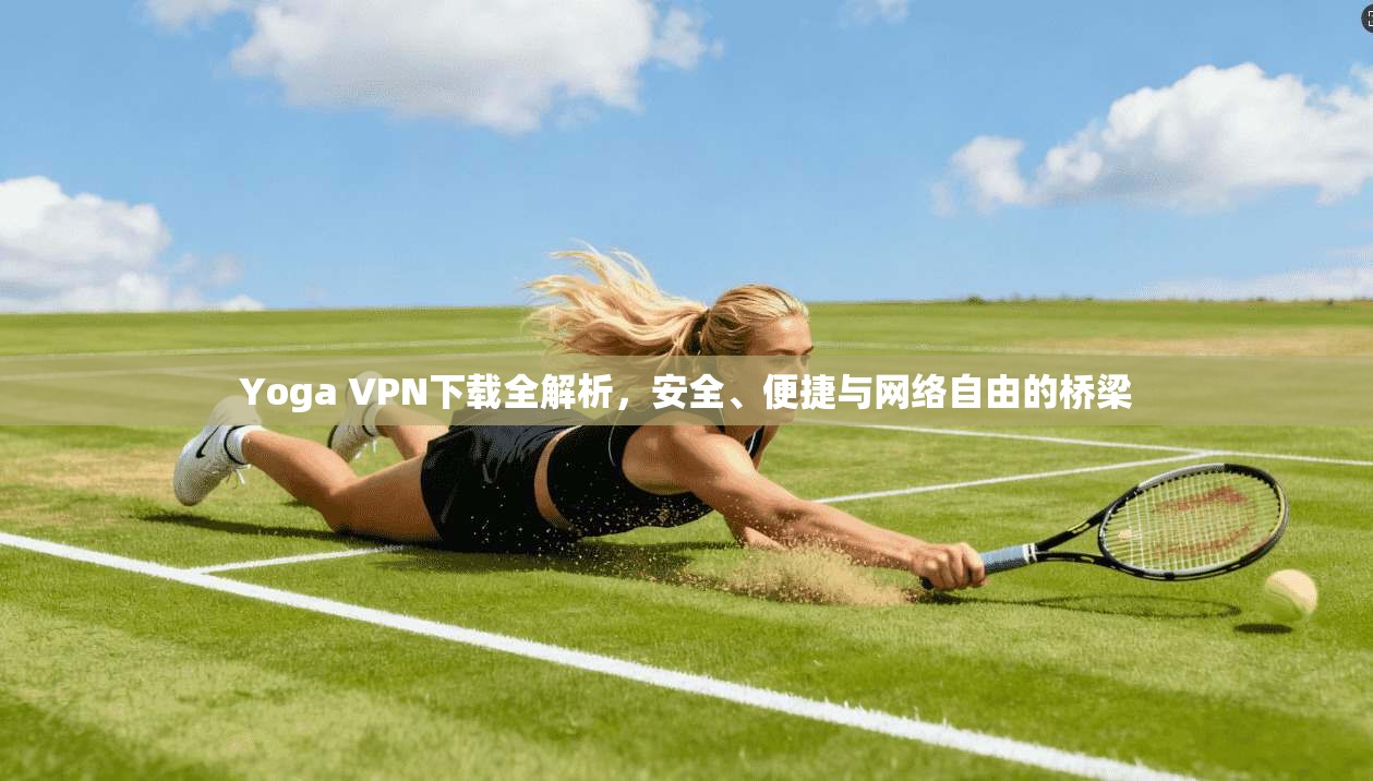 Yoga VPN下载全解析，安全、便捷与网络自由的桥梁