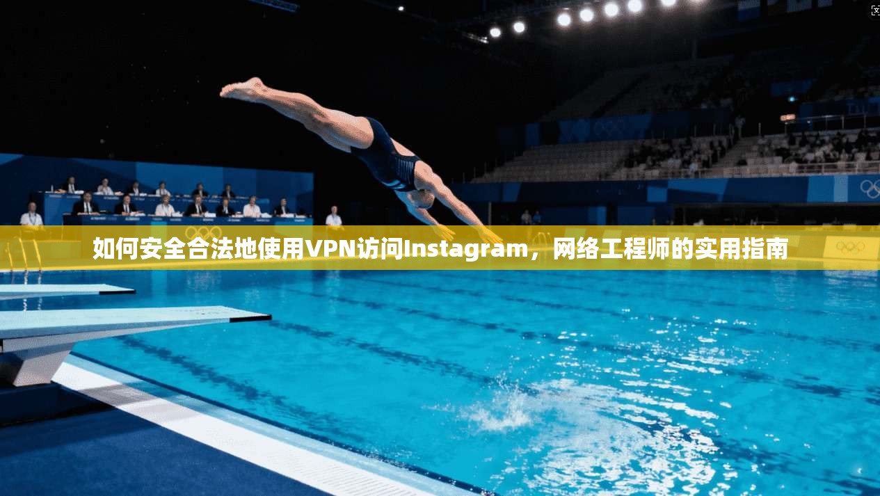 如何安全合法地使用VPN访问Instagram，网络工程师的实用指南