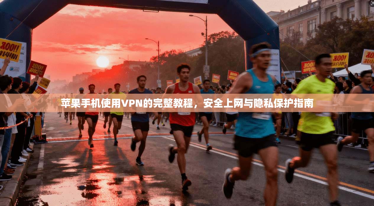 苹果手机使用VPN的完整教程，安全上网与隐私保护指南