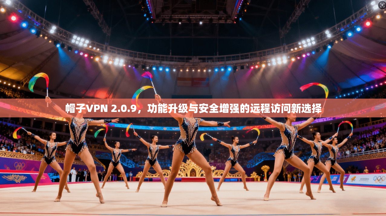 帽子VPN 2.0.9，功能升级与安全增强的远程访问新选择