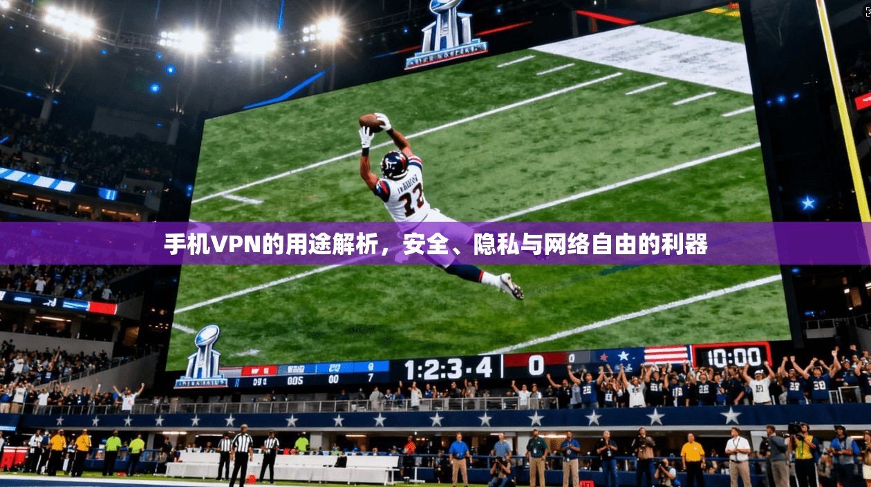 手机VPN的用途解析，安全、隐私与网络自由的利器