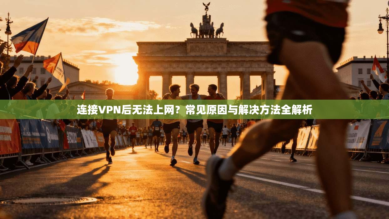 连接VPN后无法上网？常见原因与解决方法全解析
