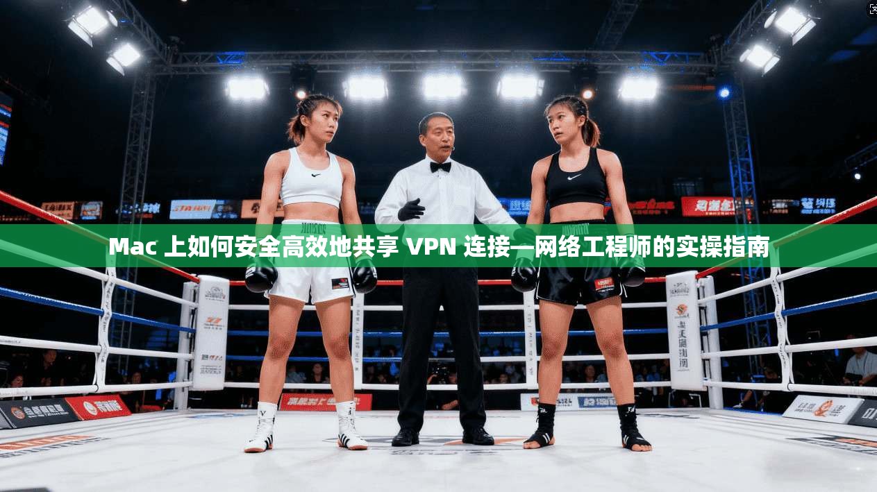 Mac 上如何安全高效地共享 VPN 连接—网络工程师的实操指南