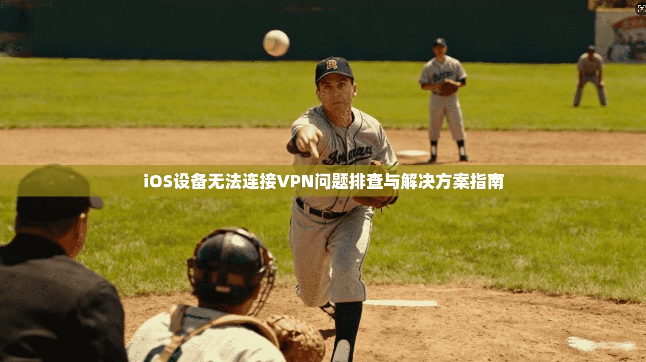 iOS设备无法连接VPN问题排查与解决方案指南