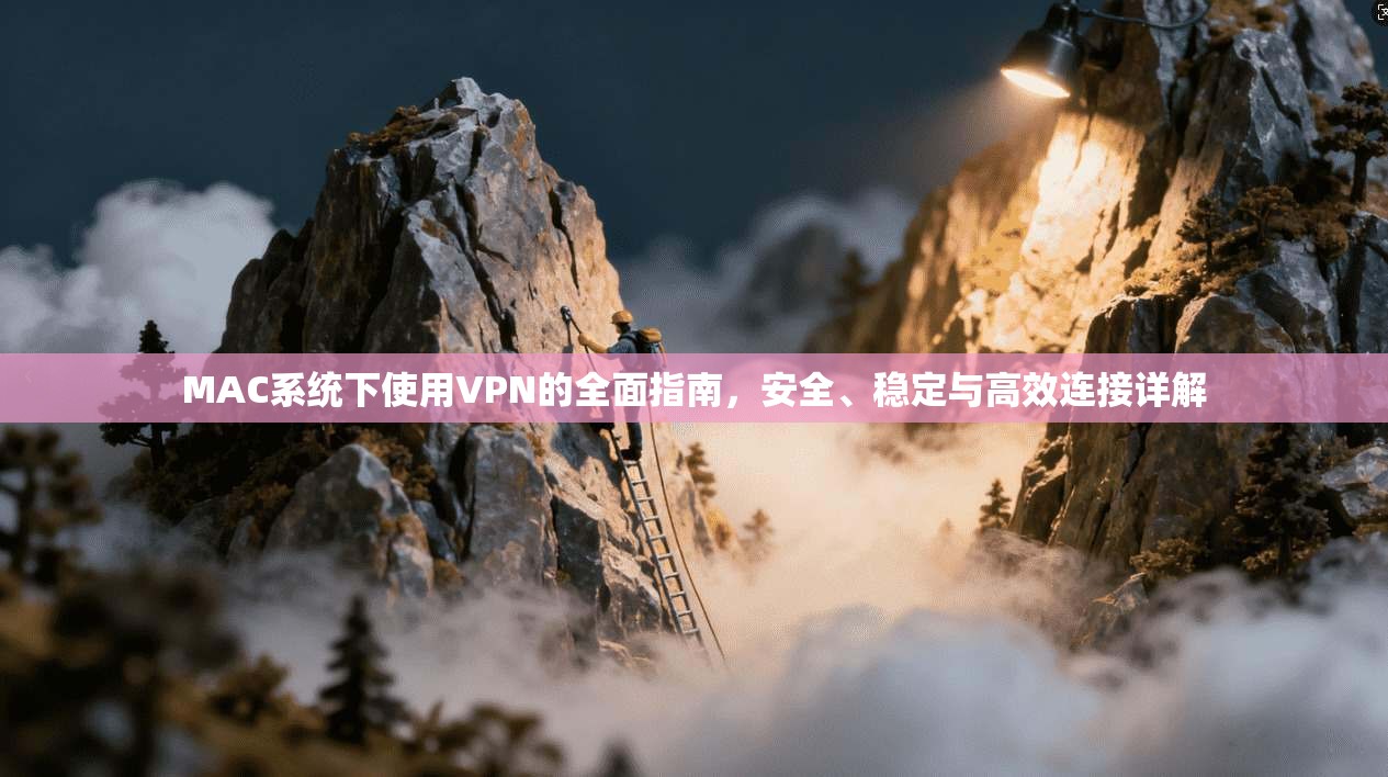 MAC系统下使用VPN的全面指南，安全、稳定与高效连接详解