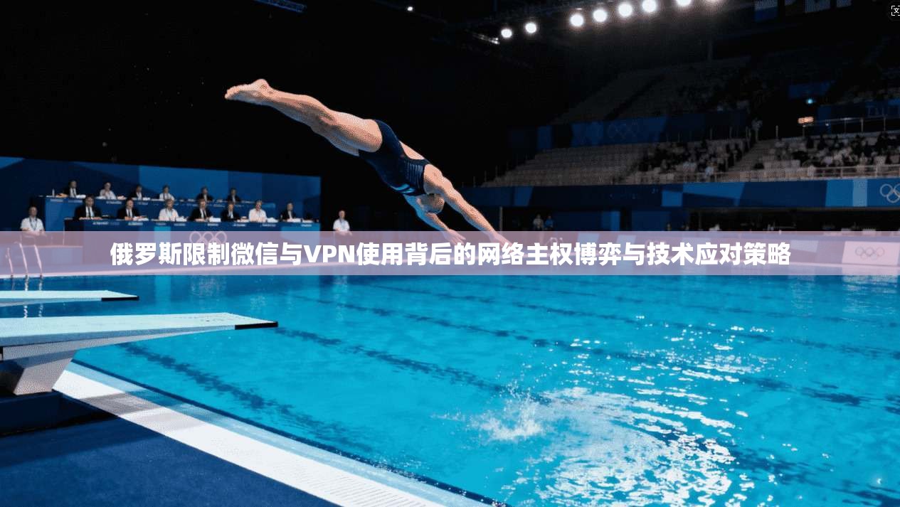 俄罗斯限制微信与VPN使用背后的网络主权博弈与技术应对策略