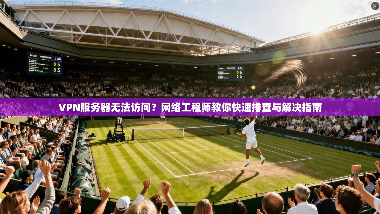 VPN服务器无法访问？网络工程师教你快速排查与解决指南