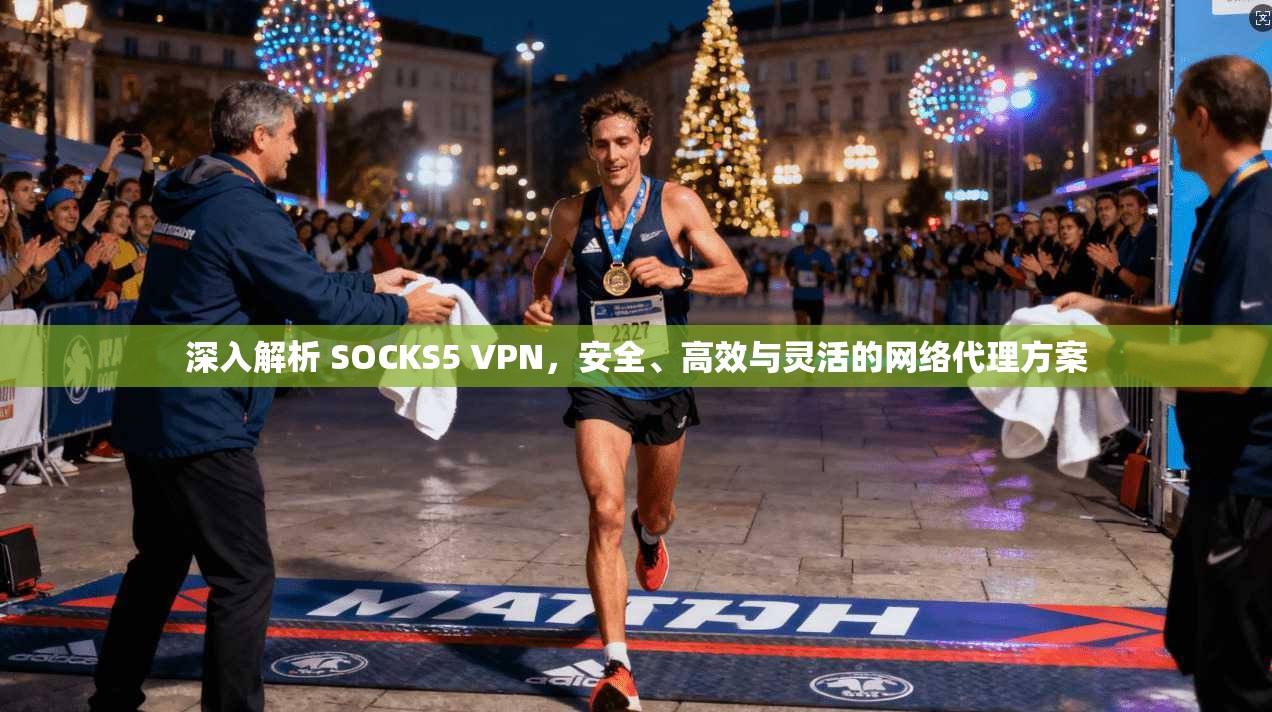 深入解析 SOCKS5 VPN，安全、高效与灵活的网络代理方案