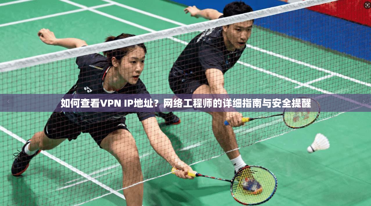 如何查看VPN IP地址？网络工程师的详细指南与安全提醒