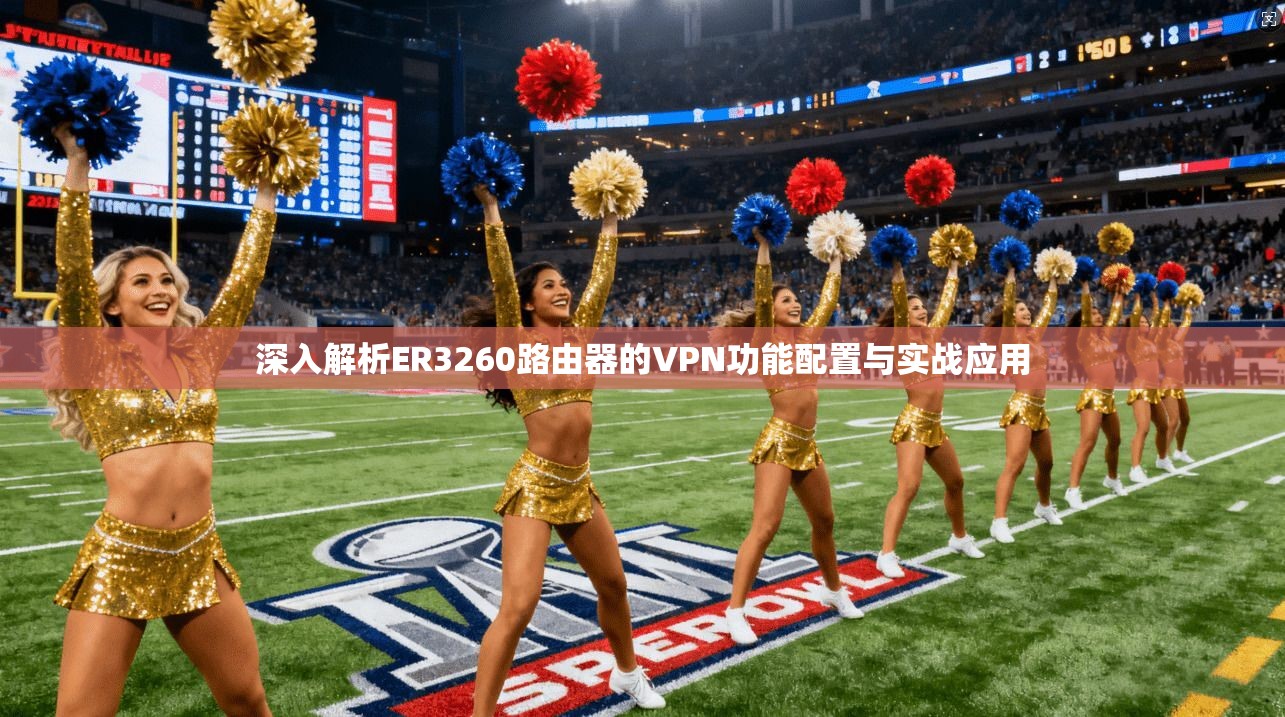 深入解析ER3260路由器的VPN功能配置与实战应用