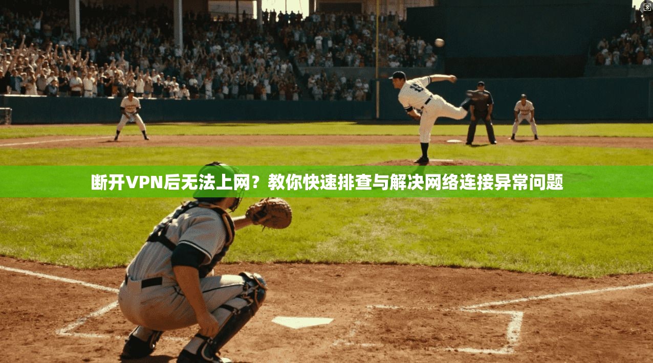 断开VPN后无法上网？教你快速排查与解决网络连接异常问题