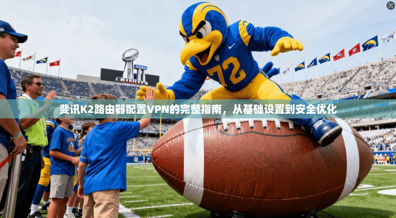 斐讯K2路由器配置VPN的完整指南，从基础设置到安全优化