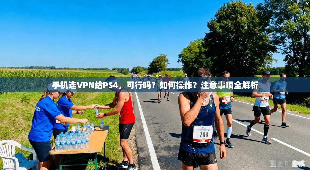 手机连VPN给PS4，可行吗？如何操作？注意事项全解析