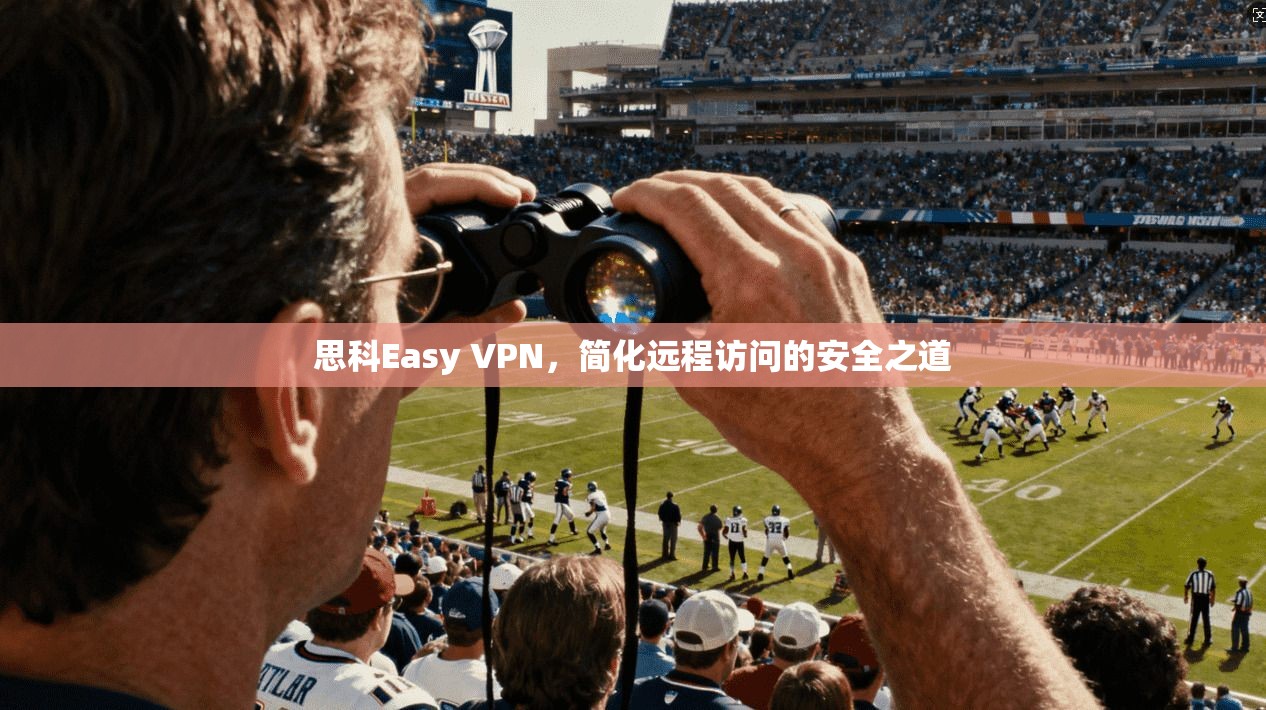 思科Easy VPN，简化远程访问的安全之道