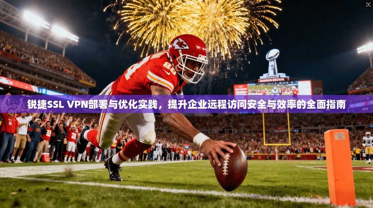 锐捷SSL VPN部署与优化实践，提升企业远程访问安全与效率的全面指南