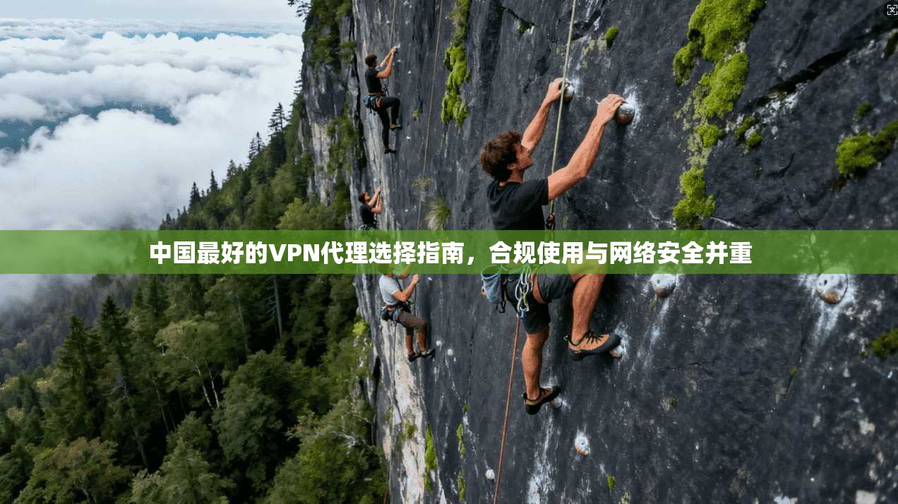 中国最好的VPN代理选择指南，合规使用与网络安全并重