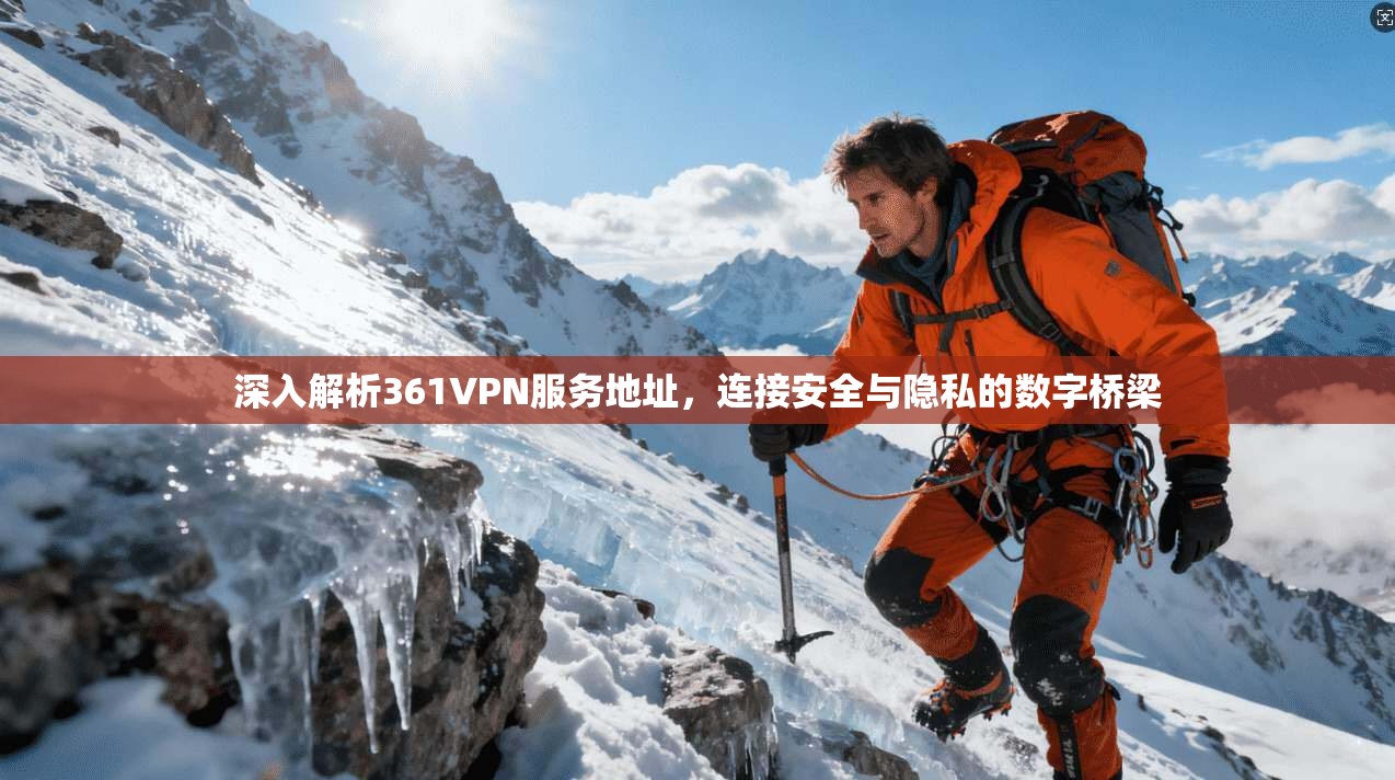 深入解析361VPN服务地址，连接安全与隐私的数字桥梁