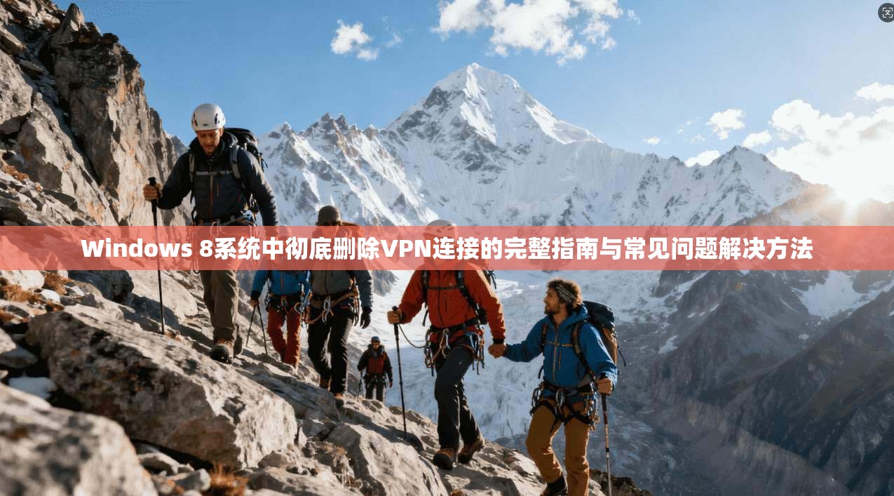 Windows 8系统中彻底删除VPN连接的完整指南与常见问题解决方法