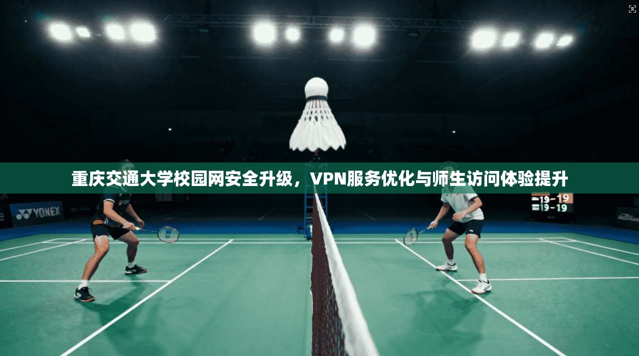 重庆交通大学校园网安全升级，VPN服务优化与师生访问体验提升