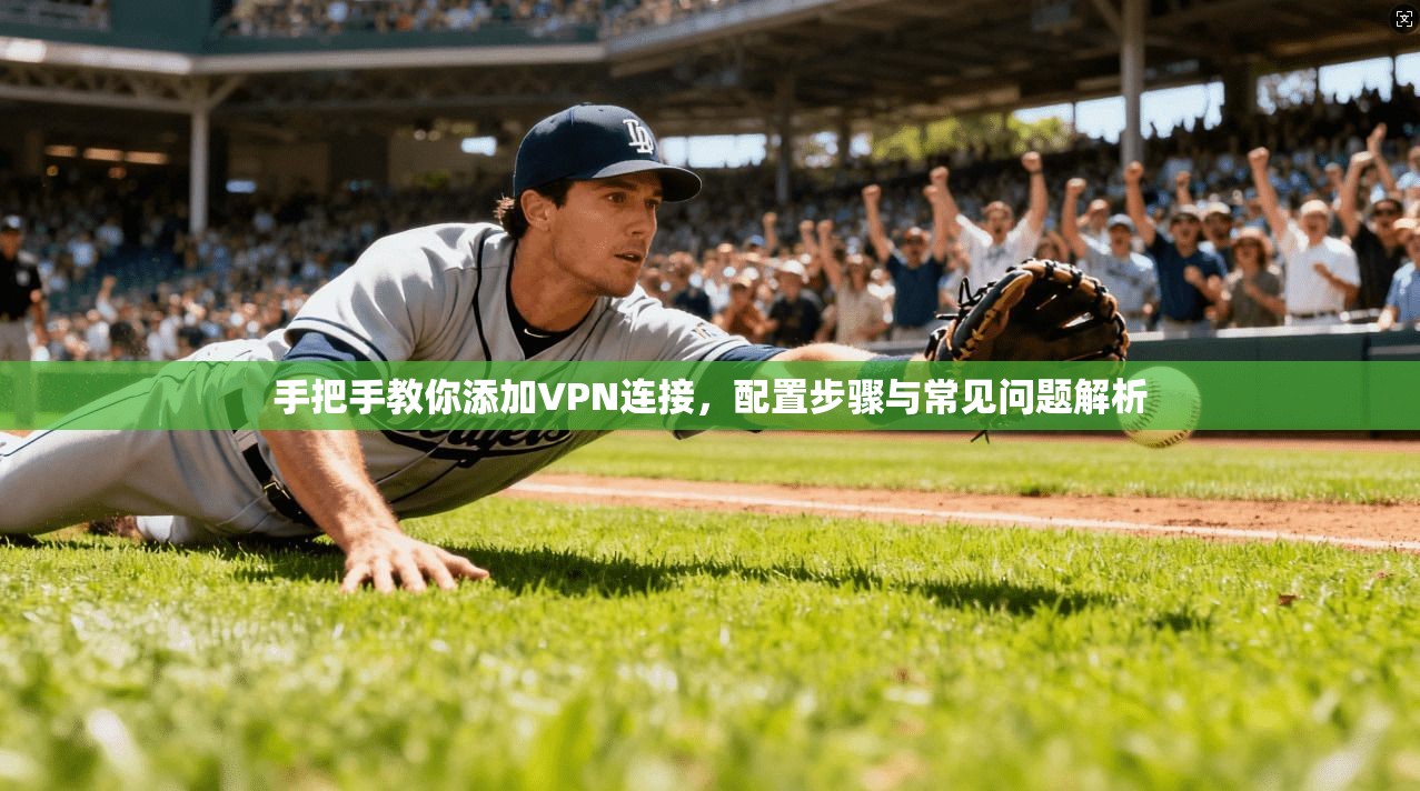 手把手教你添加VPN连接，配置步骤与常见问题解析