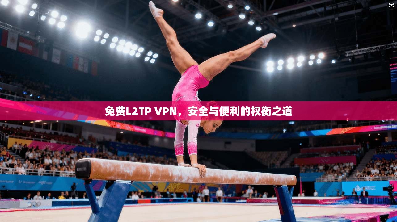 免费L2TP VPN，安全与便利的权衡之道
