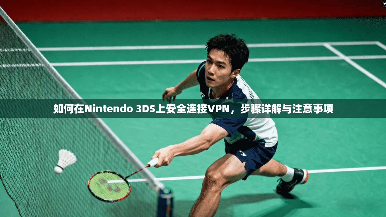 如何在Nintendo 3DS上安全连接VPN，步骤详解与注意事项