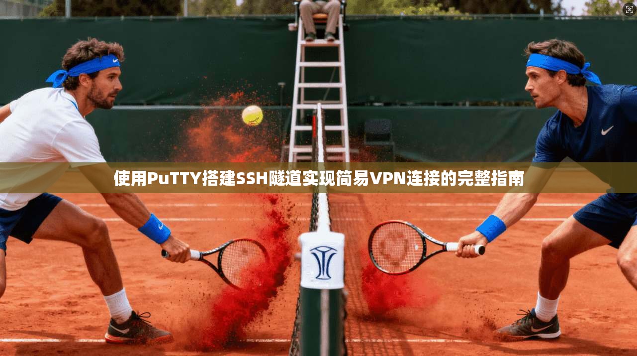 使用PuTTY搭建SSH隧道实现简易VPN连接的完整指南