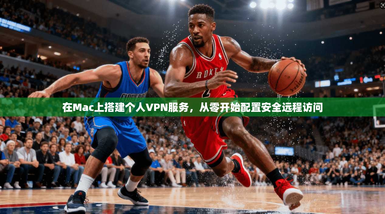 在Mac上搭建个人VPN服务，从零开始配置安全远程访问