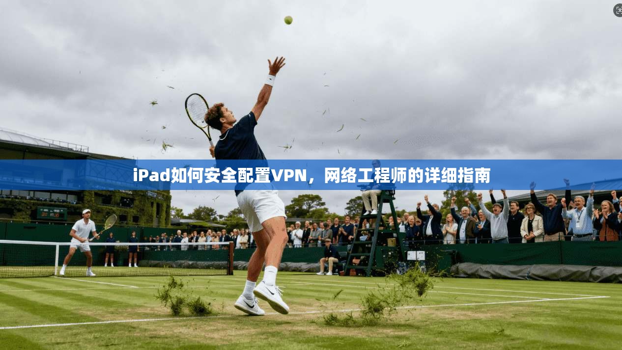 iPad如何安全配置VPN，网络工程师的详细指南