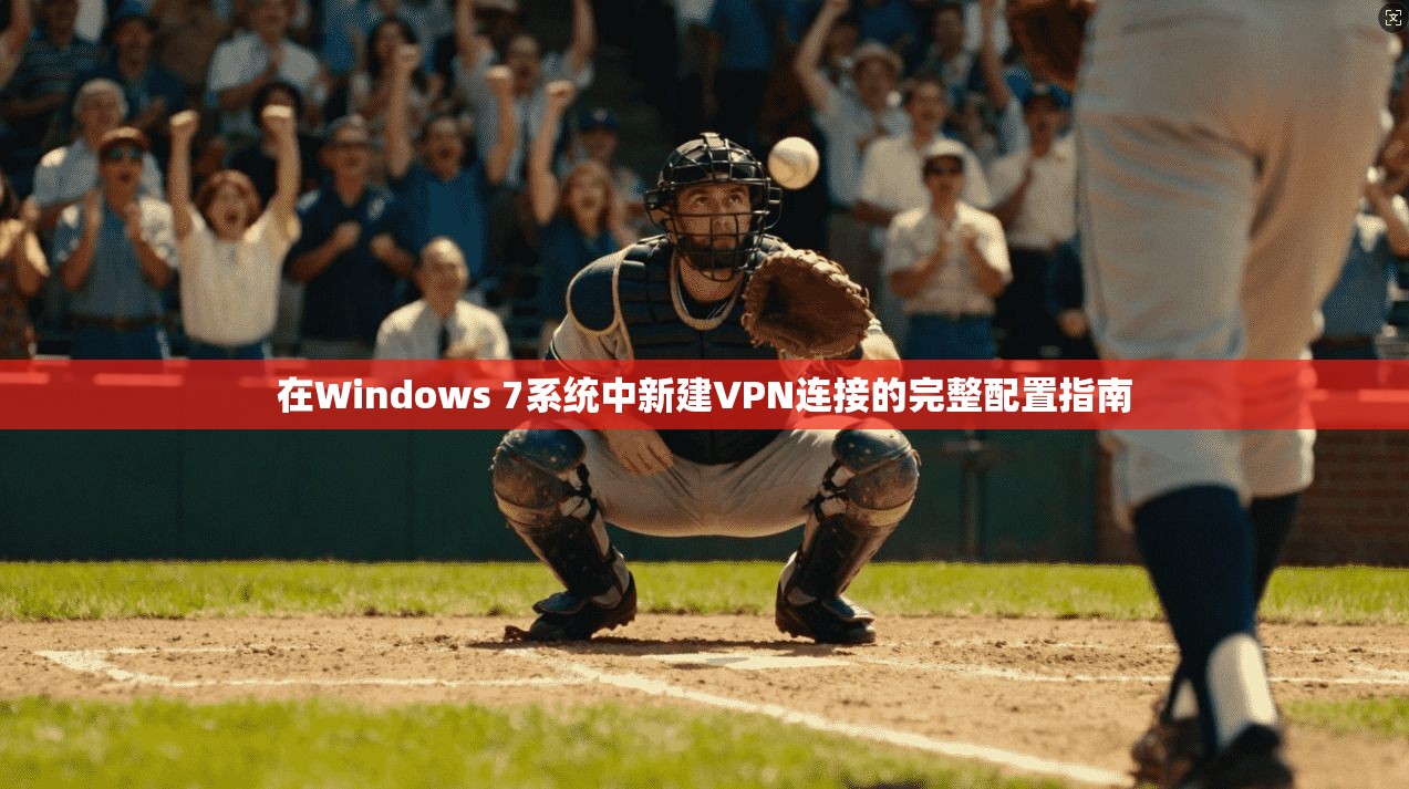 在Windows 7系统中新建VPN连接的完整配置指南