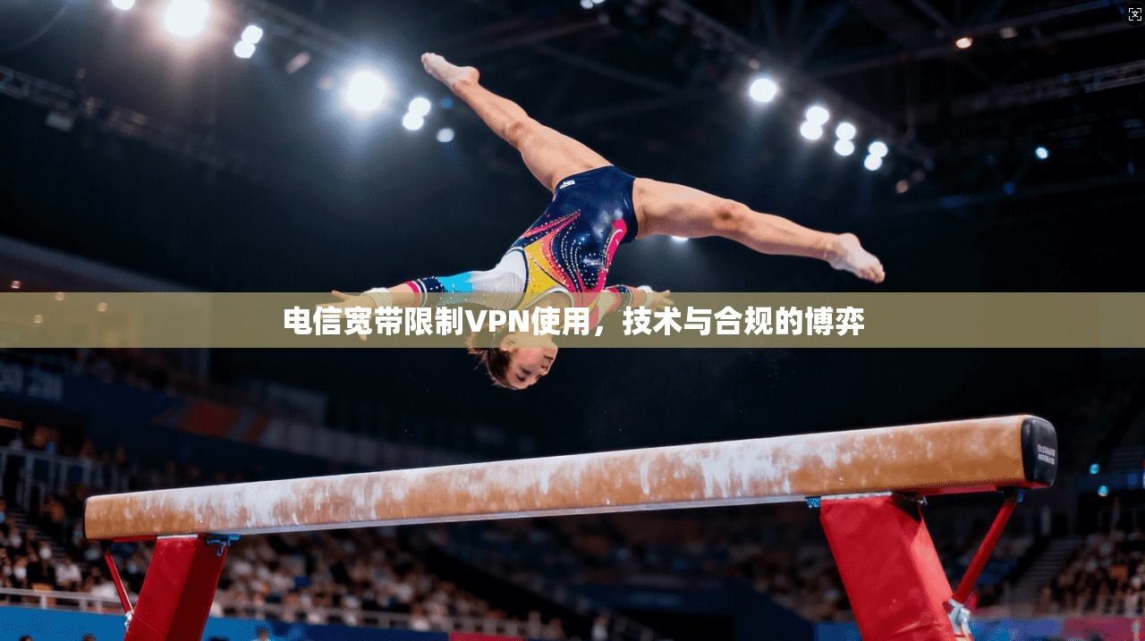 电信宽带限制VPN使用，技术与合规的博弈