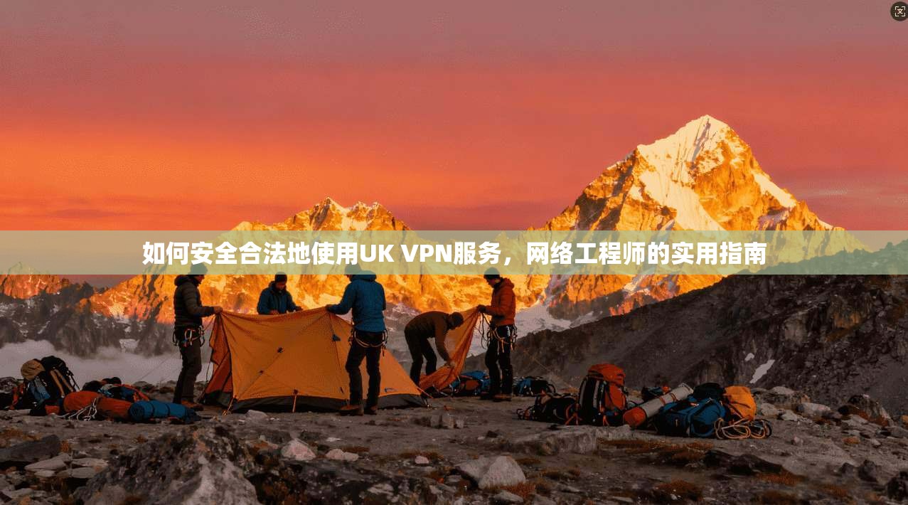 如何安全合法地使用UK VPN服务，网络工程师的实用指南