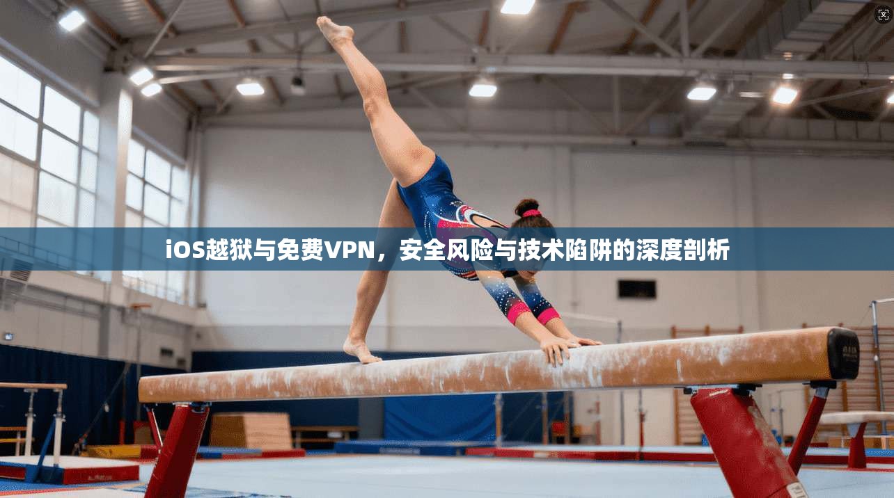 iOS越狱与免费VPN，安全风险与技术陷阱的深度剖析