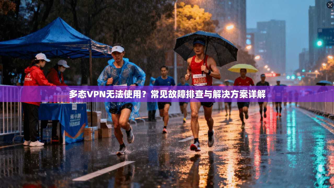 多态VPN无法使用？常见故障排查与解决方案详解