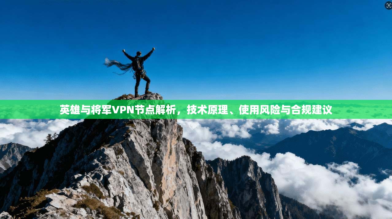 英雄与将军VPN节点解析，技术原理、使用风险与合规建议