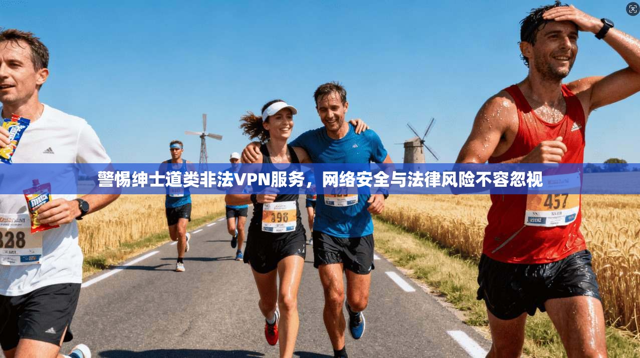警惕绅士道类非法VPN服务，网络安全与法律风险不容忽视