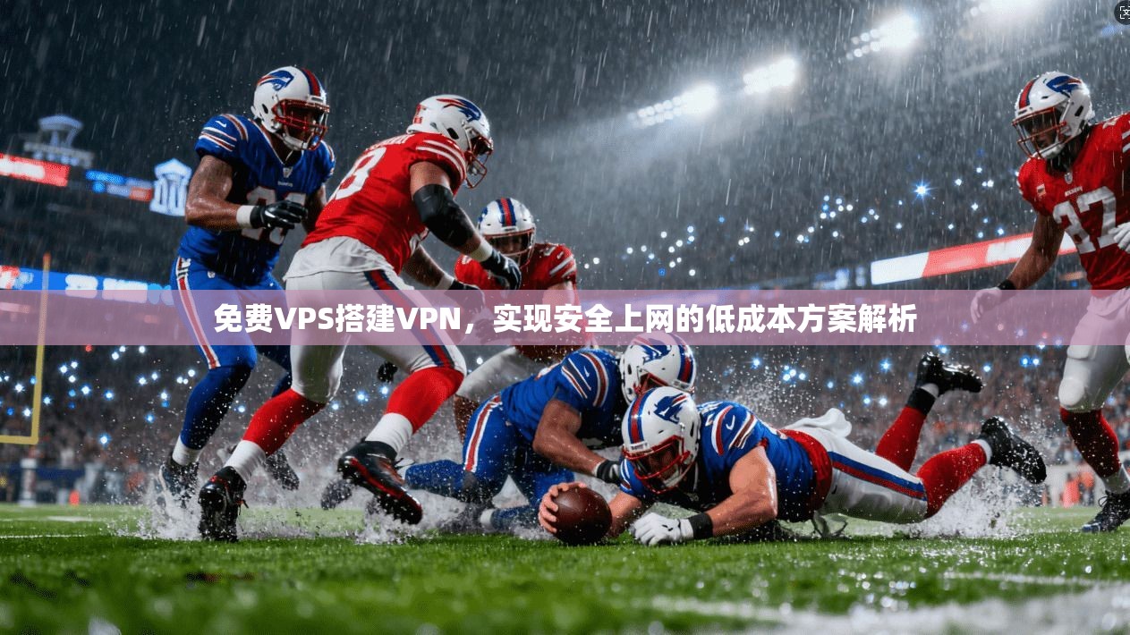 免费VPS搭建VPN，实现安全上网的低成本方案解析