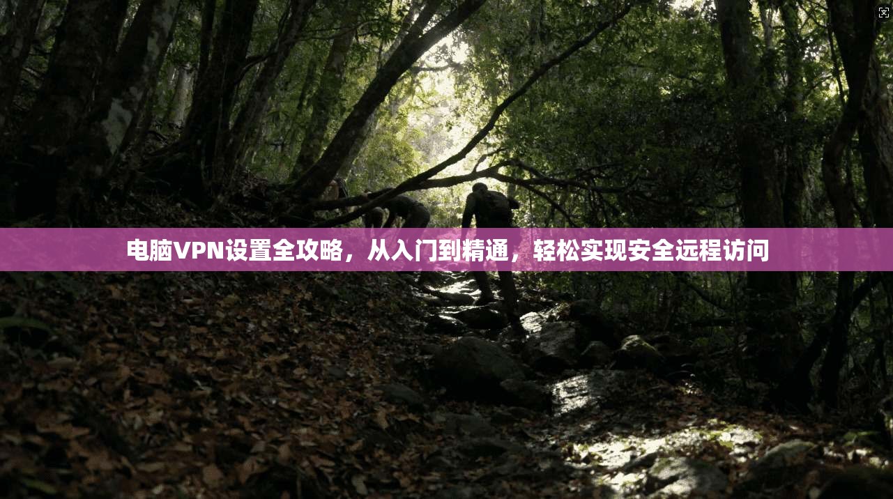 电脑VPN设置全攻略，从入门到精通，轻松实现安全远程访问