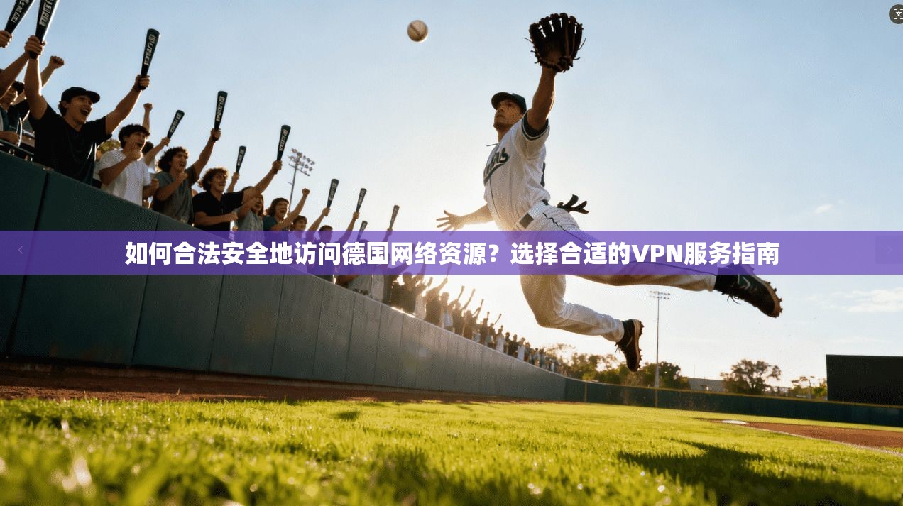 如何合法安全地访问德国网络资源？选择合适的VPN服务指南